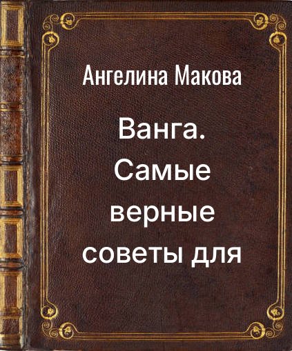 Обложка книги "Ванга. Самые верные советы для счастья. Как любовь найти, семью укрепить и денег много заработать"